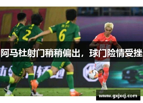 阿马杜射门稍稍偏出，球门险情受挫